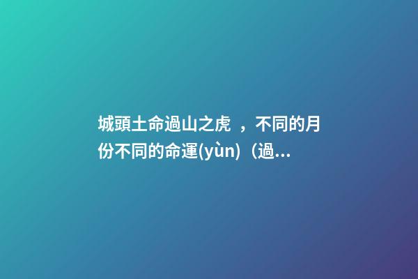 城頭土命過山之虎，不同的月份不同的命運(yùn)（過山之虎城頭土命什么意思）